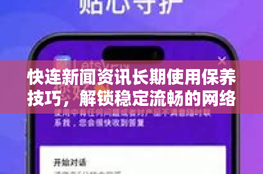 快连新闻资讯长期使用保养技巧，解锁稳定流畅的网络加速新体验