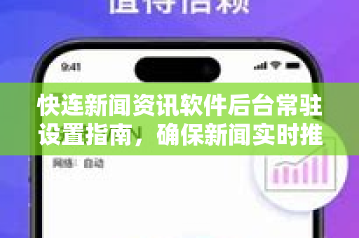 快连新闻资讯软件后台常驻设置指南，确保新闻实时推送不遗漏