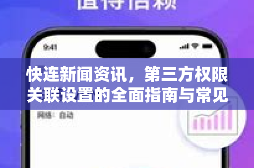 快连新闻资讯，第三方权限关联设置的全面指南与常见问题解答