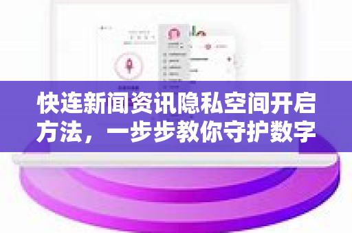 快连新闻资讯隐私空间开启方法，一步步教你守护数字隐私