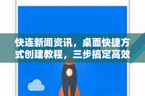 快连新闻资讯，桌面快捷方式创建教程，三步搞定高效访问