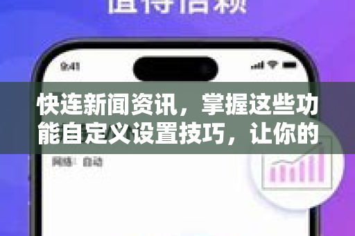 快连新闻资讯，掌握这些功能自定义设置技巧，让你的信息流精准高效