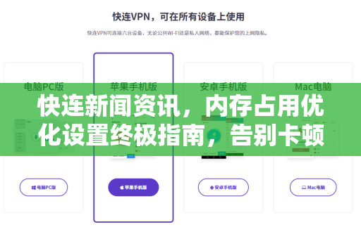 快连新闻资讯，内存占用优化设置终极指南，告别卡顿提升效率