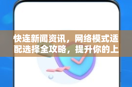 快连新闻资讯，网络模式适配选择全攻略，提升你的上网体验