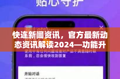 快连新闻资讯，官方最新动态资讯解读2024—功能升级与用户体验优化全览