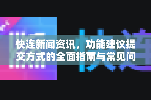 快连新闻资讯，功能建议提交方式的全面指南与常见问答