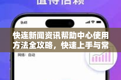 快连新闻资讯帮助中心使用方法全攻略，快速上手与常见问题解答