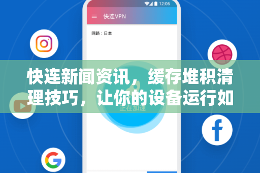 快连新闻资讯，缓存堆积清理技巧，让你的设备运行如飞
