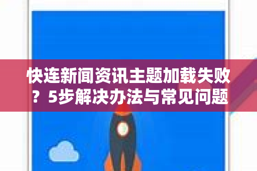 快连新闻资讯主题加载失败？5步解决办法与常见问题详解