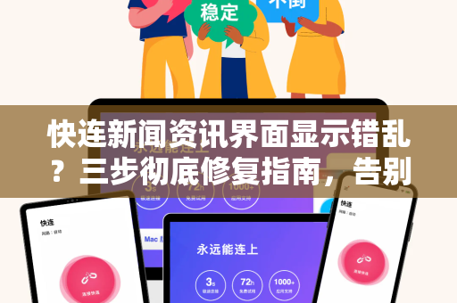 快连新闻资讯界面显示错乱？三步彻底修复指南，告别乱码与排版异常