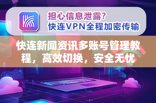 快连新闻资讯多账号管理教程，高效切换，安全无忧