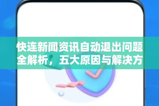 快连新闻资讯自动退出问题全解析，五大原因与解决方案