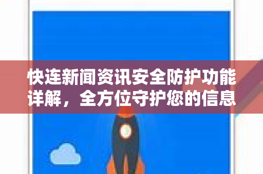 快连新闻资讯安全防护功能详解，全方位守护您的信息浏览隐私