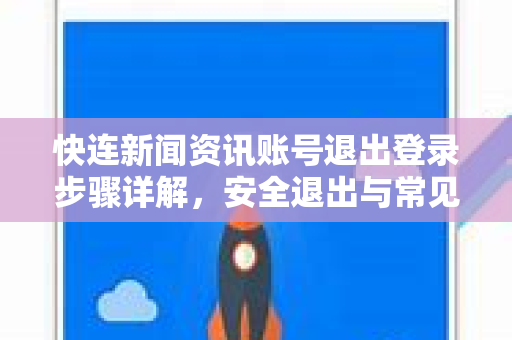 快连新闻资讯账号退出登录步骤详解，安全退出与常见问题指南
