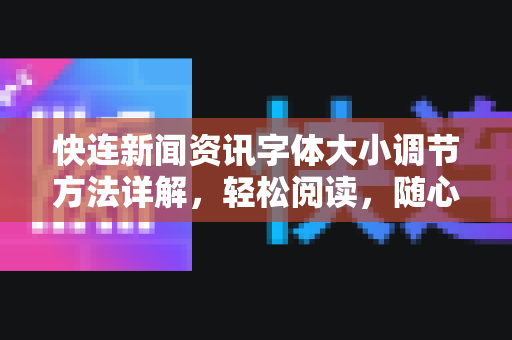 快连新闻资讯字体大小调节方法详解，轻松阅读，随心所欲