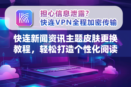 快连新闻资讯主题皮肤更换教程，轻松打造个性化阅读体验