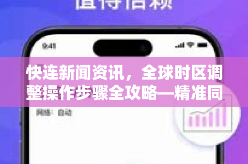 快连新闻资讯，全球时区调整操作步骤全攻略—精准同步，畅享无缝网络体验