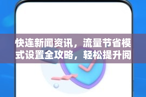 快连新闻资讯，流量节省模式设置全攻略，轻松提升阅读效率