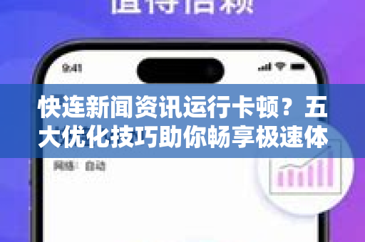 快连新闻资讯运行卡顿？五大优化技巧助你畅享极速体验