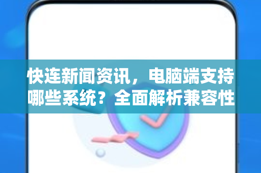 快连新闻资讯，电脑端支持哪些系统？全面解析兼容性与下载指南