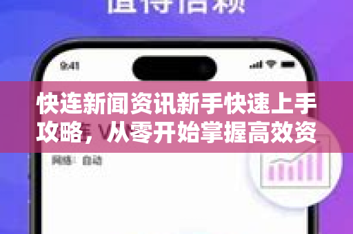 快连新闻资讯新手快速上手攻略，从零开始掌握高效资讯获取技巧