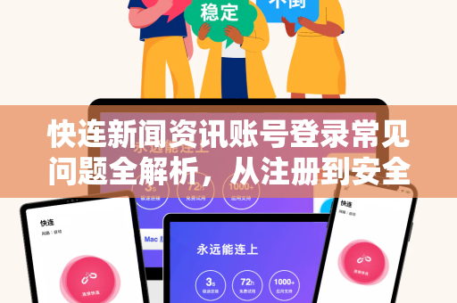 快连新闻资讯账号登录常见问题全解析，从注册到安全登录一步到位