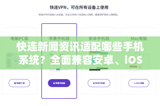 快连新闻资讯适配哪些手机系统？全面兼容安卓、iOS与鸿蒙，畅享资讯快人一步