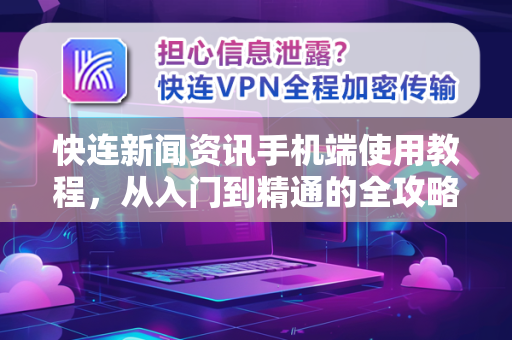 快连新闻资讯手机端使用教程，从入门到精通的全攻略