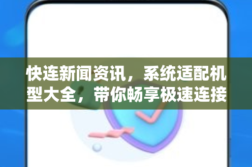 快连新闻资讯，系统适配机型大全，带你畅享极速连接