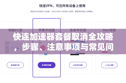 快连加速器套餐取消全攻略，步骤、注意事项与常见问题解答