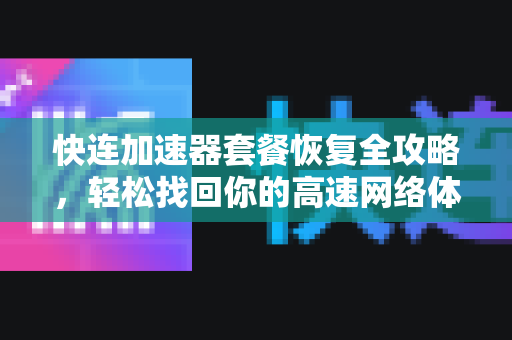 快连加速器套餐恢复全攻略，轻松找回你的高速网络体验