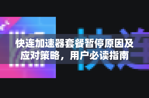 快连加速器套餐暂停原因及应对策略，用户必读指南