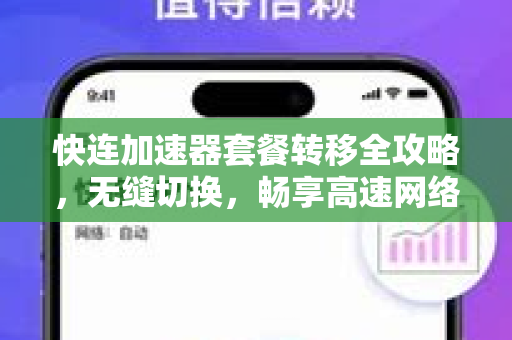 快连加速器套餐转移全攻略，无缝切换，畅享高速网络体验