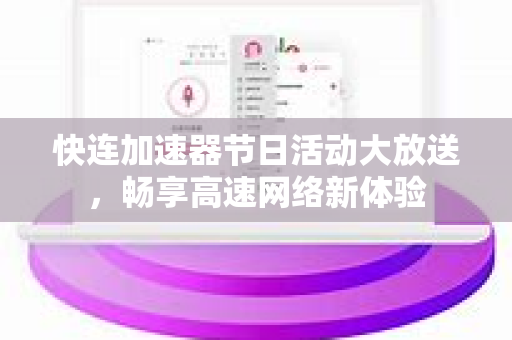 快连加速器节日活动大放送，畅享高速网络新体验