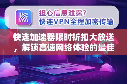 快连加速器限时折扣大放送，解锁高速网络体验的最佳时机