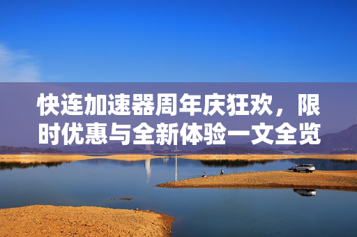 快连加速器周年庆狂欢，限时优惠与全新体验一文全览