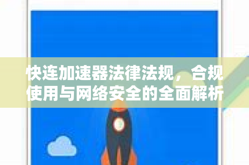 快连加速器法律法规，合规使用与网络安全的全面解析