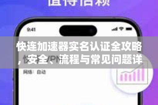 快连加速器实名认证全攻略，安全、流程与常见问题详解