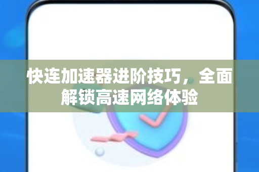 快连加速器进阶技巧，全面解锁高速网络体验