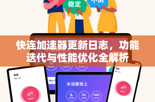快连加速器更新日志，功能迭代与性能优化全解析
