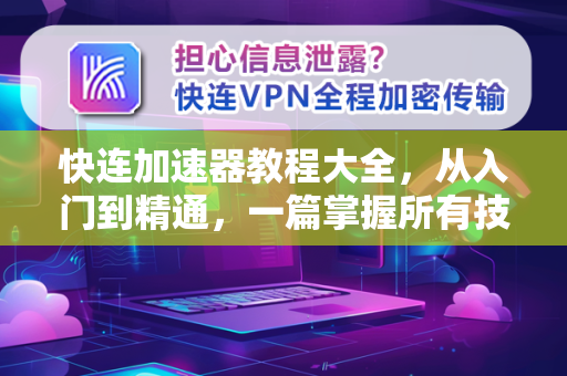 快连加速器教程大全，从入门到精通，一篇掌握所有技巧