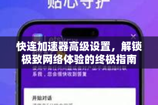 快连加速器高级设置，解锁极致网络体验的终极指南