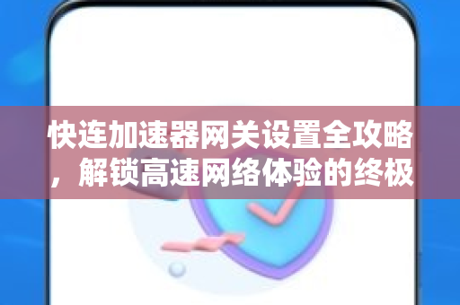 快连加速器网关设置全攻略，解锁高速网络体验的终极指南