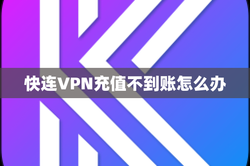 快连VPN充值不到账怎么办