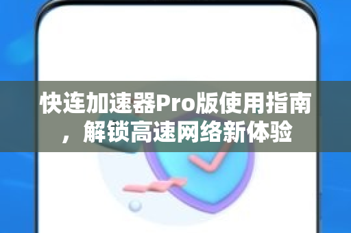 快连加速器Pro版使用指南，解锁高速网络新体验
