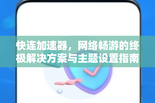 快连加速器，网络畅游的终极解决方案与主题设置指南
