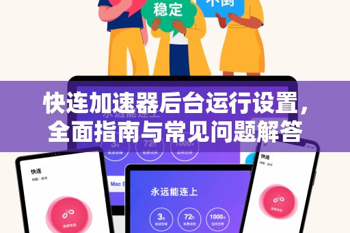 快连加速器后台运行设置，全面指南与常见问题解答