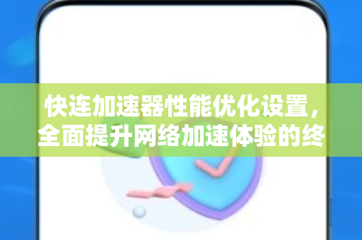 快连加速器性能优化设置，全面提升网络加速体验的终极指南