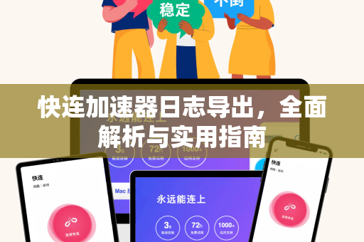 快连加速器日志导出，全面解析与实用指南