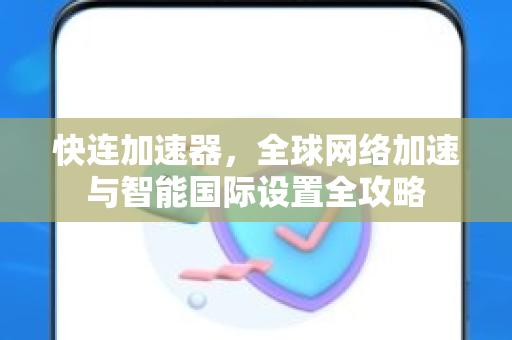 快连加速器，全球网络加速与智能国际设置全攻略